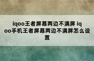 iqoo王者屏幕两边不满屏 iqoo手机王者屏幕两边不满屏怎么设置